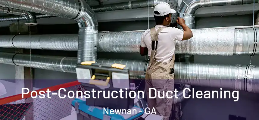  Post-Construction Duct Cleaning Newnan - GA